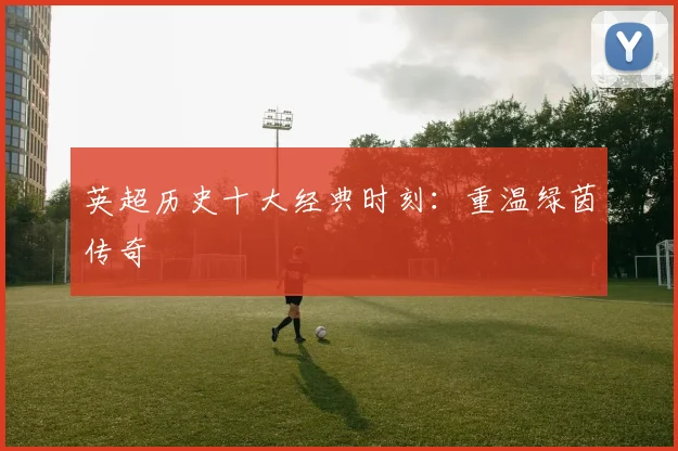 英超历史十大经典时刻:重温绿茵传奇