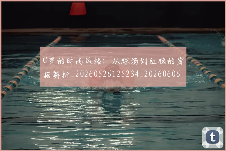 C罗的时尚风格：从球场到红毯的穿搭解析_20260526125234_20260606165425
