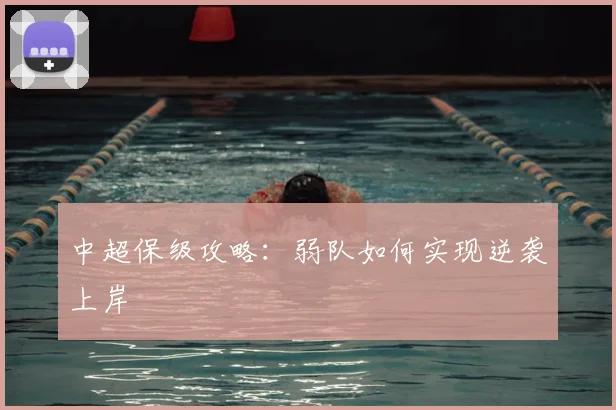 中超保级攻略:弱队如何实现逆袭上岸