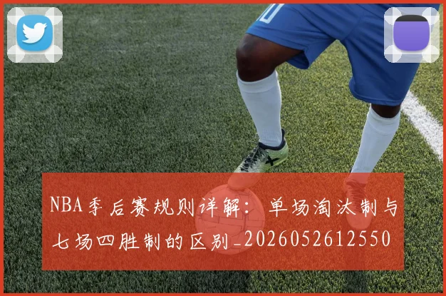 NBA季后赛规则详解:单场淘汰制与七场四胜制的区别_20260526125502_20260606165752