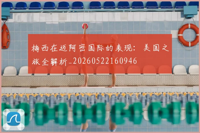梅西在迈阿密国际的表现:美国之旅全解析_20260522160946