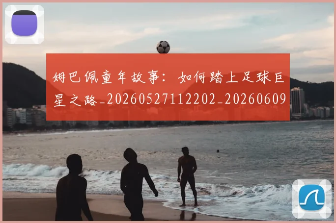 姆巴佩童年故事:如何踏上足球巨星之路_20260527112202_20260609132827