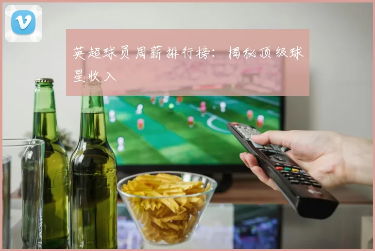 英超球员周薪排行榜:揭秘顶级球星收入