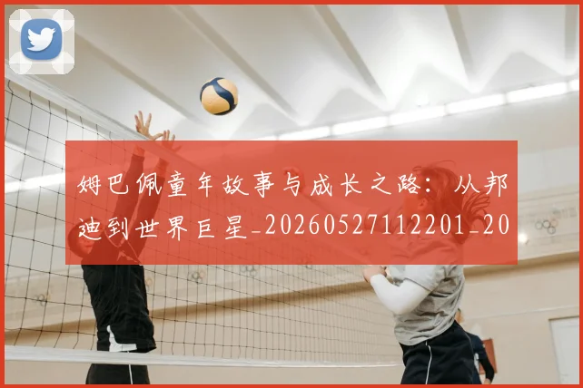 姆巴佩童年故事与成长之路:从邦迪到世界巨星_20260527112201_20260609132826