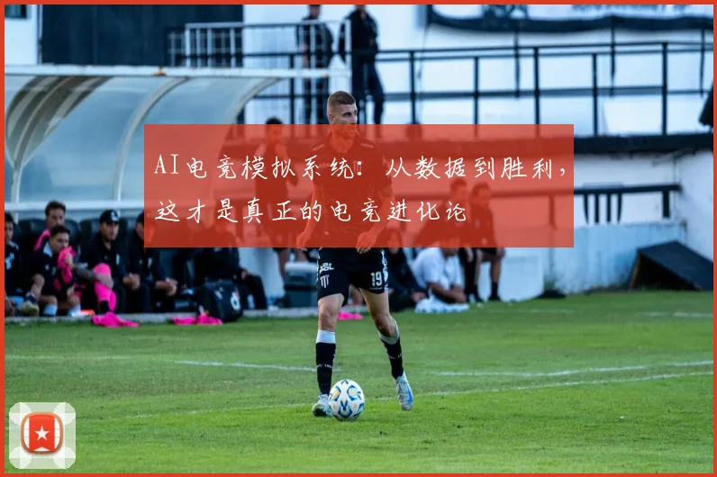 AI电竞模拟系统:从数据到胜利,这才是真正的电竞进化论