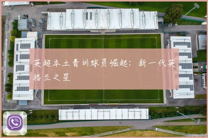 英超本土青训球员崛起:新一代英格兰之星