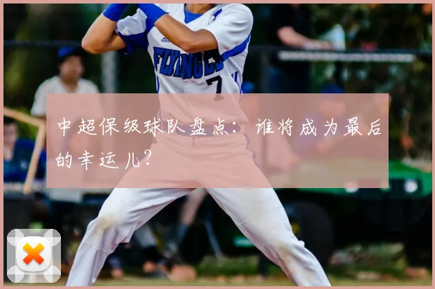 中超保级球队盘点:谁将成为最后的幸运儿?