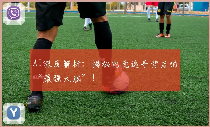 AI深度解析:揭秘电竞选手背后的“最强大脑”!